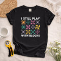 I Still Play With Blocks T-Shirt